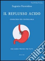 Il reflusso acido. Conoscerlo per controllarlo. Una guida pratica per tutti