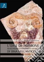 L'oasi di Ammone. Ruolo politico, economico e culturale di Siwa nell'antichità. Una ricostruzione critica libro