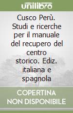 Cusco Perù. Studi e ricerche per il manuale del recupero del centro storico. Ediz. italiana e spagnola