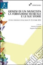 Genesi di un musicista. La formazione musicale e le sue storie. Atti del Convegno (Foggia, 24-25 ottobre 2012) libro