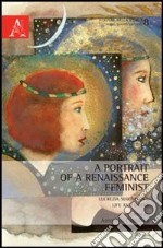 A portrait of a Renaissance feminist. Lucrezia Marinella's life and works libro