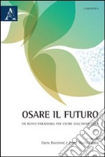 Osare il futuro. Un nuovo paradigma per uscire dall'incertezza libro