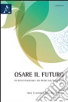 Osare il futuro. Un nuovo paradigma per uscire dall'incertezza libro