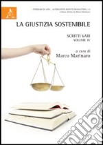 La giustizia sostenibile. Scritti vari. Vol. 4 libro