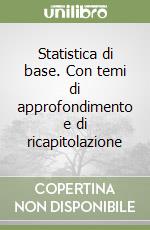 Statistica di base. Con temi di approfondimento e di ricapitolazione