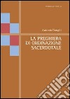 La preghiera di ordinazione sacerdotale libro