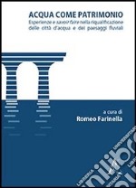 Acqua come patrimonio. Esperienze e savoir-faire nella riqualificazione delle città d'acqua e dei paesaggi fluviali libro