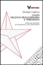 Utopia, violenza rivoluzionaria e terrorismo. Analisi dei movimenti del Sessantotto e del Settantasette libro