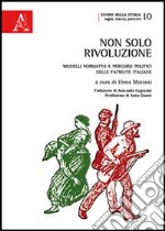 Non solo rivoluzione. Modelli formativi e percorsi politici delle patriote italiane libro