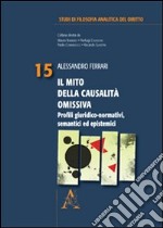 Il mito della causalità omissiva. Profili giuridici-normativi, semantici ed epistemici libro