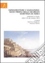 Infrastrutture e navigazione. Nuovi profili della sicurezza marittima ed aerea. Convegno di studio (Napoli, 25-26 gennaio 2013) libro