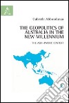 The geopolitics of Australia in the New Millennium. The Asia-Pacific context libro di Abbondanza Gabriele