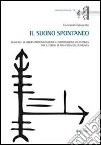 Il suono spontaneo. Manuale di libera improvvisazione e composizione istantanea per il corso di didattica della musica libro
