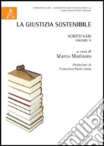 La giustizia sostenibile. Scritti vari. Vol. 5 libro