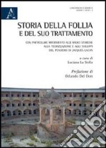 Storia della follia e del suo trattamento. Con particolare riferimento alle radici storiche, alla teorizzazione a agli sviluppi del pensiero di Jacques Lacan libro