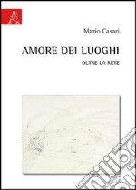 Amore dei luoghi. Oltre la rete libro