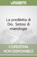 La prediletta di Dio. Sintesi di mariologia