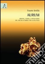 Aurum (oro). Origine, storia e applicazioni del metallo nobile per eccellenza libro