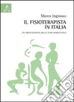 Il fisioterapista in Italia. Un professionista della cura riabilitativa libro