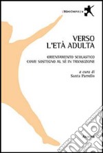 Verso l'età adulta. Orientamento scolastico come sostegno al sé in transizione libro