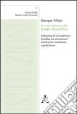 La transizione alla Quinta Repubblica. L'attualità di un'esperienza giuridica tra innovazione costituenti e tradizione repubblicana libro