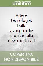 Arte e tecnologia. Dalle avanguardie storiche alla new media art