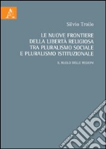 Le nuove frontiere della libertà religiosa tra pluralismo sociale e pluralismo istituzionale. Il ruolo delle regioni libro