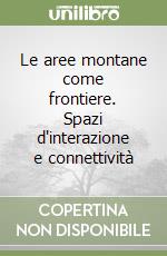 Le aree montane come frontiere. Spazi d'interazione e connettività libro