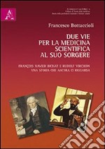 Due vie per la medicina scientifica al suo sorgere. François X. Bichat e Rudolf Virchow. Una storia che ancora ci riguarda libro