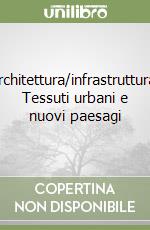 Architettura/infrastruttura. Tessuti urbani e nuovi paesagi