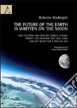 The future of the earth is written on the moon. How to know and analyze climate change, predict the weather that will came and get ready for a new ice age libro