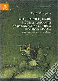 Miti, favole, fiabe. Modelli alternativi di comunicazione giuridica tra prosa e poesia. Lezioni di narratologia del diritto