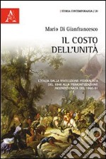 Il costo dell'unità. L'Italia dalla rivoluzione federalista del 1848 alla piemontizzazione incondizionata del 1860-61 libro