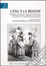 L'eau à la bouche. Sémantique comparative, expressions idiomatiques, lexicographie bilingue, problèmes de traduction et histoire de la terminologie gastronomique libro