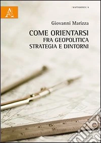 Come orientarsi fra geopolitica, strategia e dintorni libro