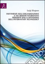 Mutamenti nell'organizzazione e nei sistemi informativi prodotti dalla diffusione dell'information technology libro