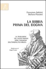 La Bibbia prima del dogma. La traduzione del nuovo mondo come paradigma dell'ermeneutica biblica libro