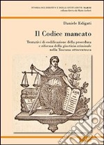 Il codice mancato. Tentativi di codificazione della procedura e riforma della giustizia criminale nelle Toscana ottocentesca libro