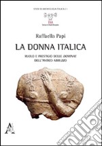 La donna italica. Ruolo e prestigio delle dominae dell'antico Abruzzo libro