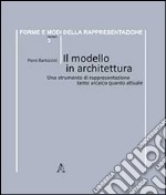 Il modello in architettura. Uno strumento di rappresentazione tanto arcaico quanto attuale libro