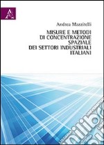 Misure e metodi di concentrazione spaziale dei settori industriali italiani libro