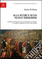 Alla ricerca di un nuovo equilibrio. I rapporti diplomatici tra la Repubblica di Venezia e il regno di Francia tra XVI e XVII secolo libro