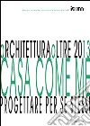 ArchiteturaOltre2013. Casa come me. Progettare per se stessi libro di Monaco Antonello