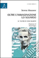 Oltre l'immaginazione lo sguardo. Il teatro di Dino Buzzati libro