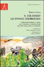 Il Colosseo? Lo stanno costruendo. Narrazioni bambine a Roma dal fascismo ai giorni nostra tra scrittura, oralità, memoria libro