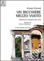 Un bicchiere mezzo vuoto. Urbanistica a Milano 2001-2014