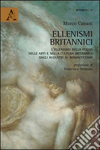 Ellenismi britannici. L'ellenismo nella poesia, nelle arti e nella cultura britannica dagli augustei al romanticismo