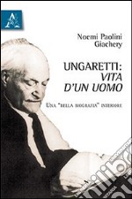 Ungaretti. Vita d'un uomo. Una «bella biografia» interiore libro