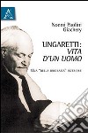 Ungaretti. Vita d'un uomo. Una «bella biografia» interiore libro