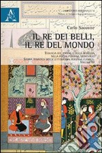 Il re dei belli, il re del mondo. Teologia del potere e della bellezza nella poesia persiana medievale. Storia tematica della letteratura persiana classica. Vol. 1 libro